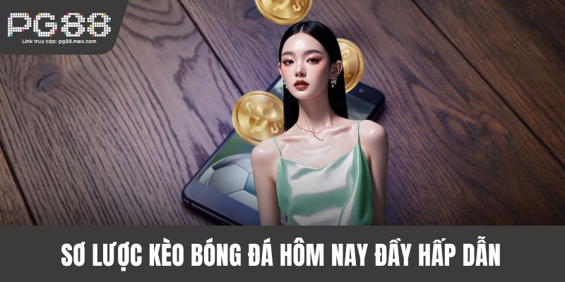 Sơ lược kèo bóng đá hôm nay đầy hấp dẫn