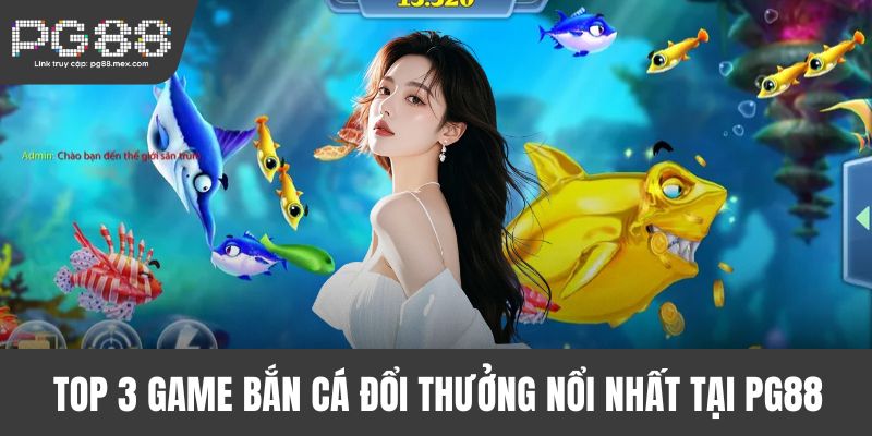 Top 3 game bắn cá đổi thưởng nổi nhất tại PG88